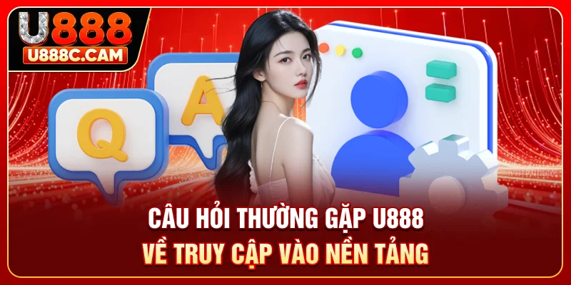 Câu hỏi thường gặp U888 về truy cập vào nền tảng