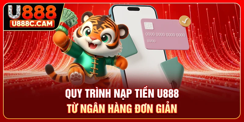 Quy trình nạp tiền U888 từ ngân hàng đơn giản